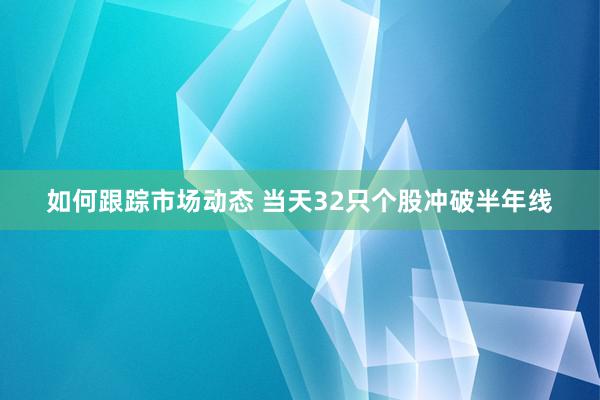 如何跟踪市场动态 当天32只个股冲破半年线