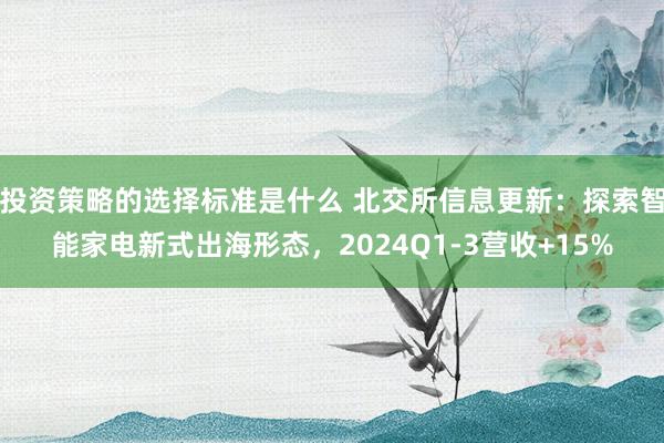 投资策略的选择标准是什么 北交所信息更新：探索智能家电新式出海形态，2024Q1-3营收+15%