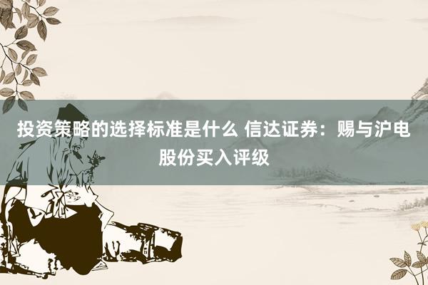 投资策略的选择标准是什么 信达证券：赐与沪电股份买入评级