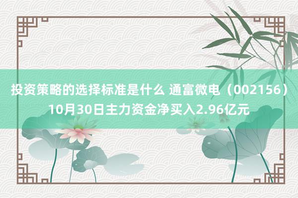 投资策略的选择标准是什么 通富微电（002156）10月30日主力资金净买入2.96亿元