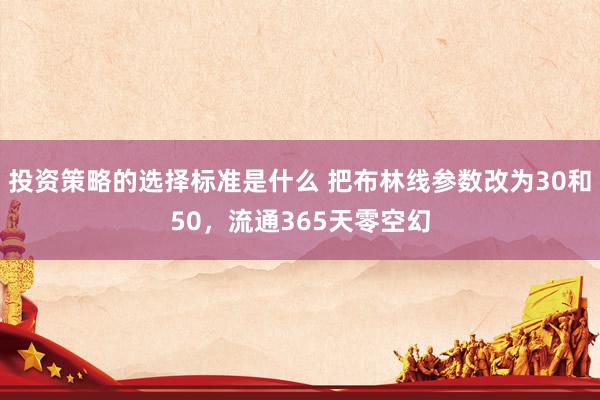 投资策略的选择标准是什么 把布林线参数改为30和50，流通365天零空幻