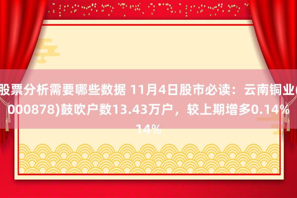 股票分析需要哪些数据 11月4日股市必读：云南铜业(000878)鼓吹户数13.43万户，较上期增多0.14%