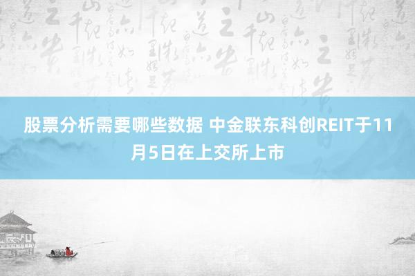 股票分析需要哪些数据 中金联东科创REIT于11月5日在上交所上市