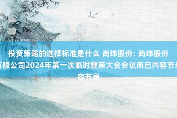 投资策略的选择标准是什么 尚纬股份: 尚纬股份有限公司2024年第一次临时鞭策大会会议而已内容节录