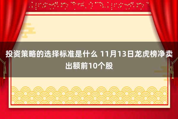 投资策略的选择标准是什么 11月13日龙虎榜净卖出额前10个股