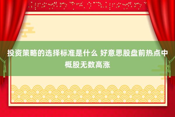 投资策略的选择标准是什么 好意思股盘前热点中概股无数高涨