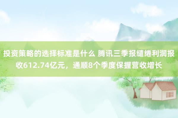 投资策略的选择标准是什么 腾讯三季报缱绻利润报收612.74亿元，通顺8个季度保握营收增长