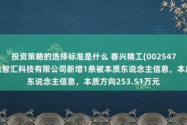 投资策略的选择标准是什么 春兴精工(002547)参股的仙游县元生智汇科技有限公司新增1条被本质东说念主信息，本质方向253.51万元