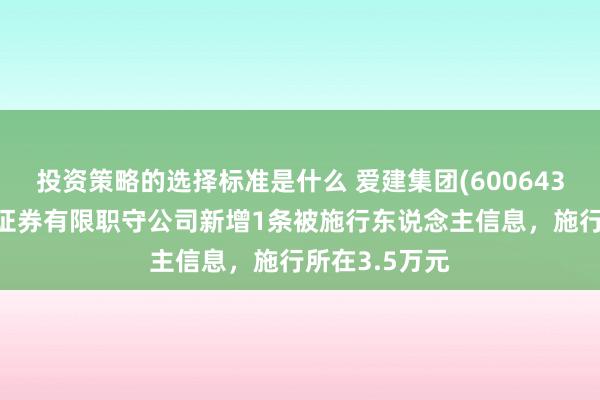 投资策略的选择标准是什么 爱建集团(600643)参股的爱建证券有限职守公司新增1条被施行东说念主信息，施行所在3.5万元