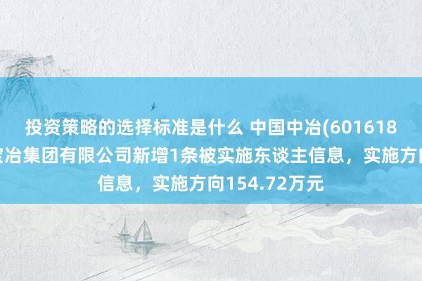 投资策略的选择标准是什么 中国中冶(601618)控股的上海宝冶集团有限公司新增1条被实施东谈主信息，实施方向154.72万元