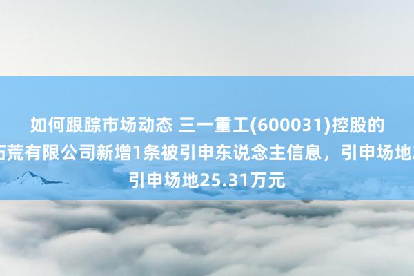 如何跟踪市场动态 三一重工(600031)控股的索特传动拓荒有限公司新增1条被引申东说念主信息，引申场地25.31万元