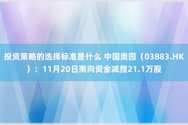 投资策略的选择标准是什么 中国奥园（03883.HK）：11月20日南向资金减捏21.1万股