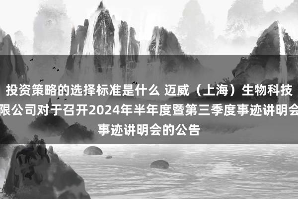 投资策略的选择标准是什么 迈威（上海）生物科技股份有限公司对于召开2024年半年度暨第三季度事迹讲明会的公告