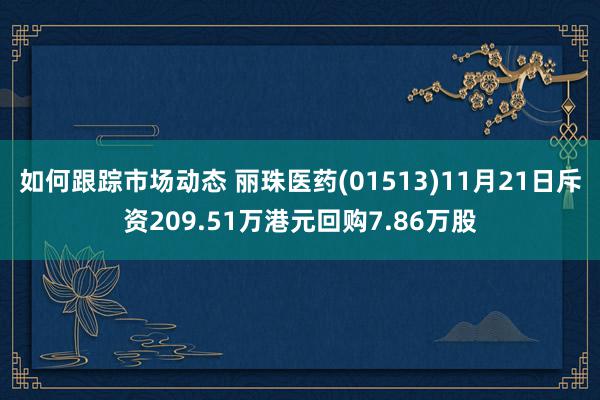 如何跟踪市场动态 丽珠医药(01513)11月21日斥资209.51万港元回购7.86万股