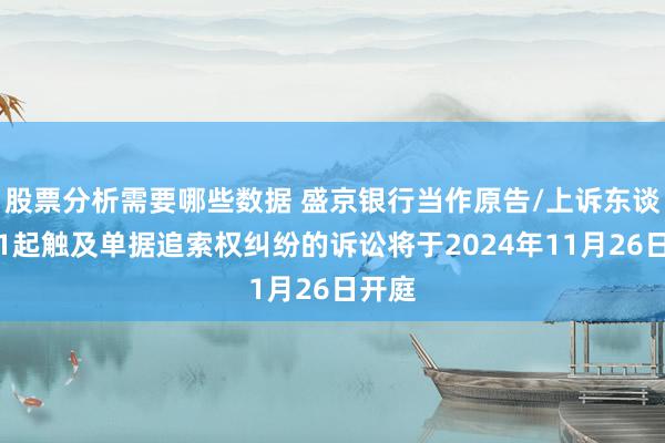 股票分析需要哪些数据 盛京银行当作原告/上诉东谈主的1起触及单据追索权纠纷的诉讼将于2024年11月26日开庭