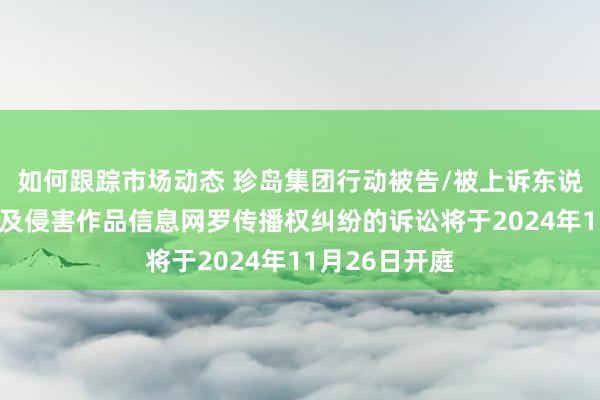 如何跟踪市场动态 珍岛集团行动被告/被上诉东说念主的1起触及侵害作品信息网罗传播权纠纷的诉讼将于2024年11月26日开庭