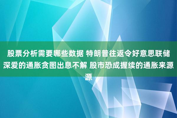 股票分析需要哪些数据 特朗普往返令好意思联储深爱的通胀贪图出息不解 股市恐成握续的通胀来源