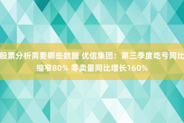 股票分析需要哪些数据 优信集团：第三季度吃亏同比缩窄80% 零卖量同比增长160%