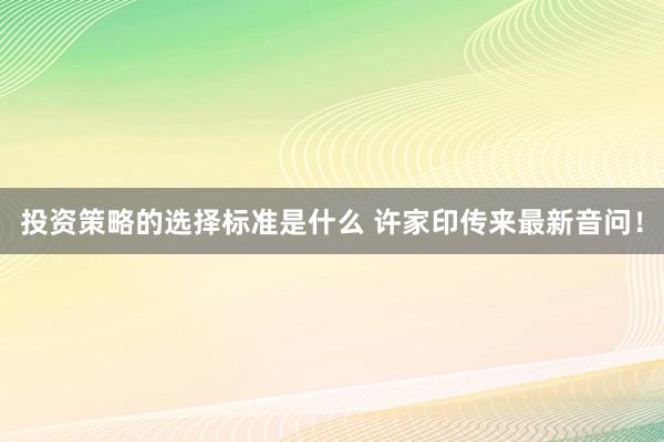 投资策略的选择标准是什么 许家印传来最新音问！