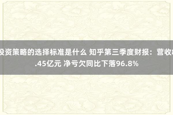 投资策略的选择标准是什么 知乎第三季度财报：营收8.45亿元 净亏欠同比下落96.8%