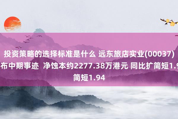 投资策略的选择标准是什么 远东旅店实业(00037)公布中期事迹  净蚀本约2277.38万港元 同比扩简短1.94