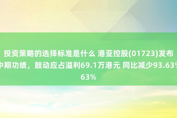 投资策略的选择标准是什么 港亚控股(01723)发布中期功绩，鼓动应占溢利69.1万港元 同比减少93.63%