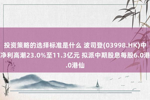 投资策略的选择标准是什么 波司登(03998.HK)中期净利高潮23.0%至11.3亿元 拟派中期股息每股6.0港仙