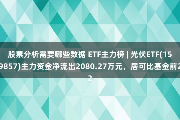 股票分析需要哪些数据 ETF主力榜 | 光伏ETF(159857)主力资金净流出2080.27万元，居可比基金前2