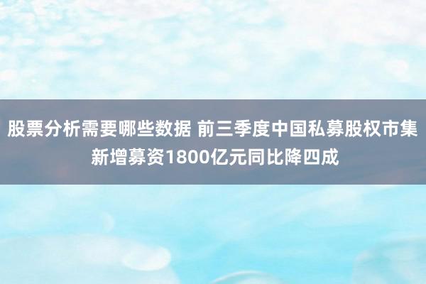 股票分析需要哪些数据 前三季度中国私募股权市集 新增募资1800亿元同比降四成