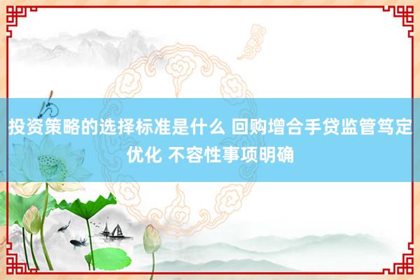 投资策略的选择标准是什么 回购增合手贷监管笃定优化 不容性事项明确