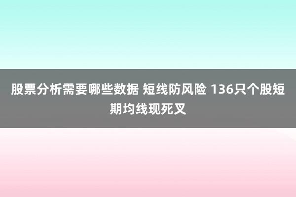 股票分析需要哪些数据 短线防风险 136只个股短期均线现死叉