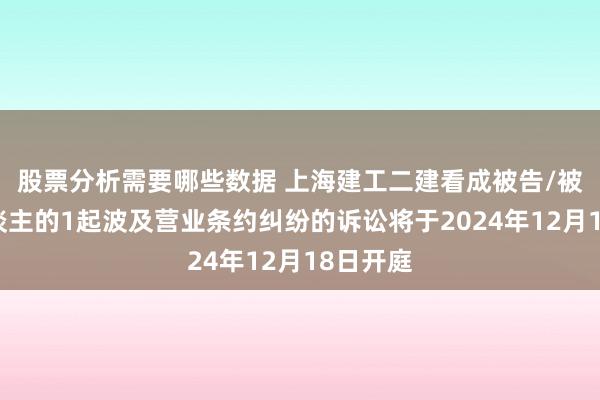 股票分析需要哪些数据 上海建工二建看成被告/被上诉东谈主的1起波及营业条约纠纷的诉讼将于2024年12月18日开庭