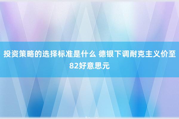 投资策略的选择标准是什么 德银下调耐克主义价至82好意思元