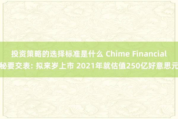 投资策略的选择标准是什么 Chime Financial秘要交表: 拟来岁上市 2021年就估值250亿好意思元