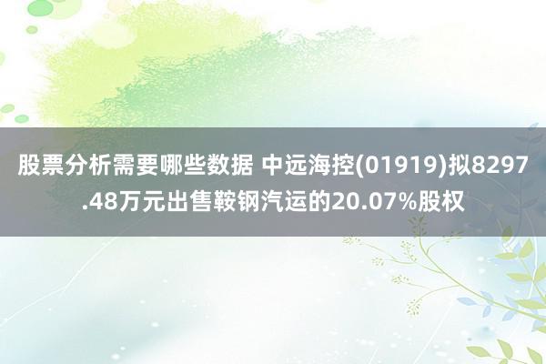 股票分析需要哪些数据 中远海控(01919)拟8297.48万元出售鞍钢汽运的20.07%股权