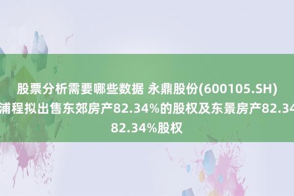 股票分析需要哪些数据 永鼎股份(600105.SH)：上海浦程拟出售东郊房产82.34%的股权及东景房产82.34%股权