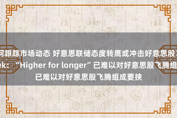 如何跟踪市场动态 好意思联储态度转鹰或冲击好意思股？DataTrek：“Higher for longer”已难以对好意思股飞腾组成要挟