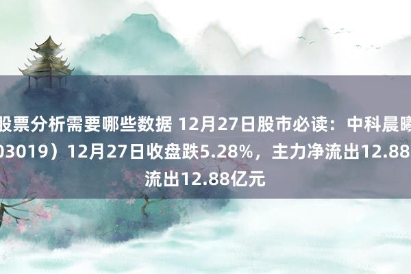 股票分析需要哪些数据 12月27日股市必读：中科晨曦（603019）12月27日收盘跌5.28%，主力净流出12.88亿元