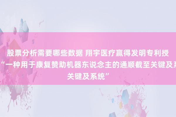 股票分析需要哪些数据 翔宇医疗赢得发明专利授权：“一种用于康复赞助机器东说念主的通顺截至关键及系统”