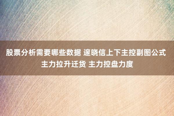 股票分析需要哪些数据 邃晓信上下主控副图公式 主力拉升迁货 主力控盘力度