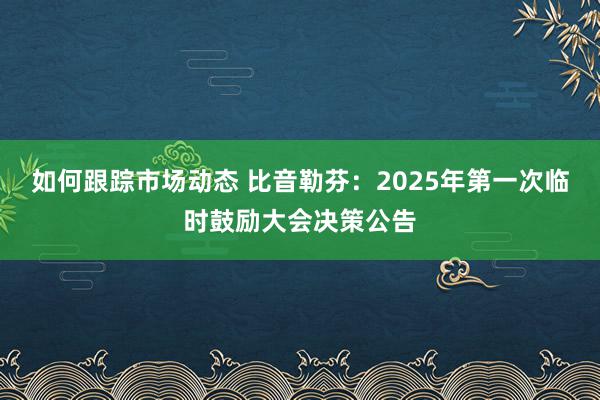 如何跟踪市场动态 比音勒芬：2025年第一次临时鼓励大会决策公告