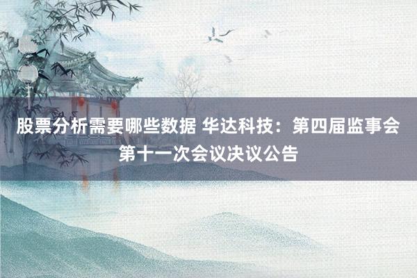 股票分析需要哪些数据 华达科技：第四届监事会第十一次会议决议公告