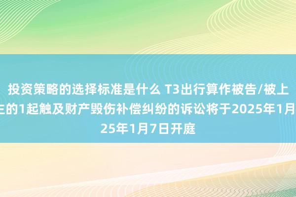 投资策略的选择标准是什么 T3出行算作被告/被上诉东谈主的1起触及财产毁伤补偿纠纷的诉讼将于2025年1月7日开庭