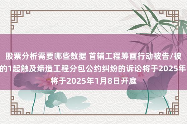 股票分析需要哪些数据 首辅工程筹画行动被告/被上诉东谈主的1起触及缔造工程分包公约纠纷的诉讼将于2025年1月8日开庭