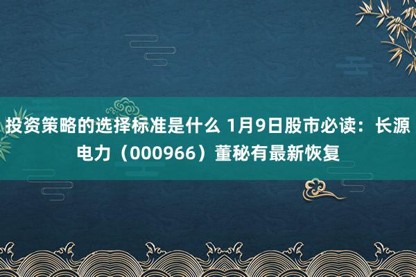 投资策略的选择标准是什么 1月9日股市必读：长源电力（000966）董秘有最新恢复