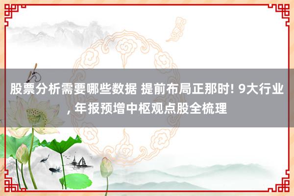 股票分析需要哪些数据 提前布局正那时! 9大行业, 年报预增中枢观点股全梳理