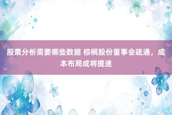 股票分析需要哪些数据 棕榈股份董事会疏通，成本布局或将提速