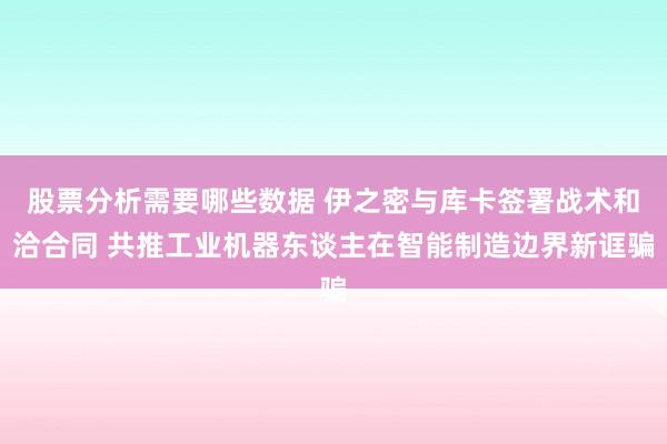 股票分析需要哪些数据 伊之密与库卡签署战术和洽合同 共推工业机器东谈主在智能制造边界新诓骗