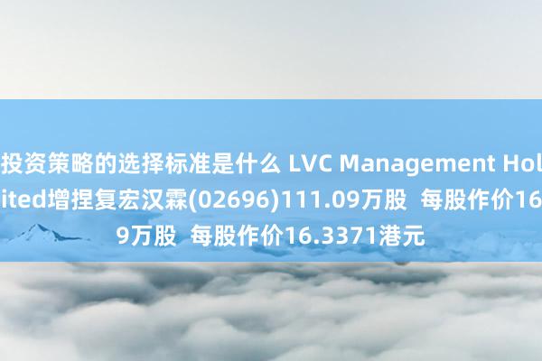 投资策略的选择标准是什么 LVC Management Holdings Limited增捏复宏汉霖(02696)111.09万股  每股作价16.3371港元