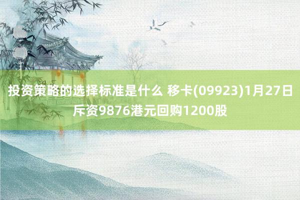 投资策略的选择标准是什么 移卡(09923)1月27日斥资9876港元回购1200股